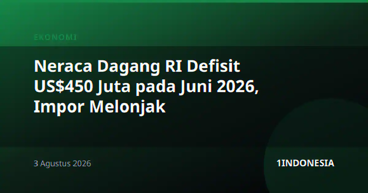 Neraca Dagang RI Defisit US$450 Juta pada Juni 2026, Impor Melonjak