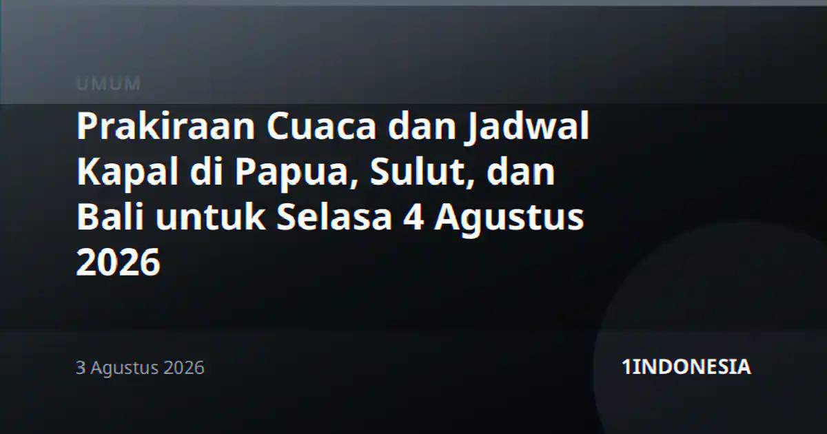 Prakiraan Cuaca dan Jadwal Kapal di Papua, Sulut, dan Bali untuk Selasa 4 Agustus 2026